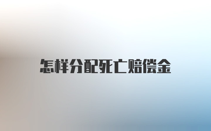 怎样分配死亡赔偿金