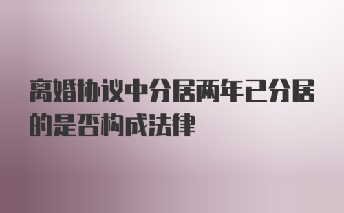 离婚协议中分居两年已分居的是否构成法律