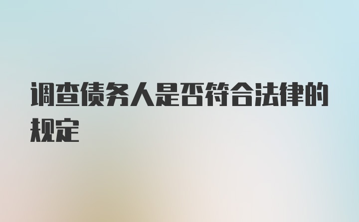 调查债务人是否符合法律的规定