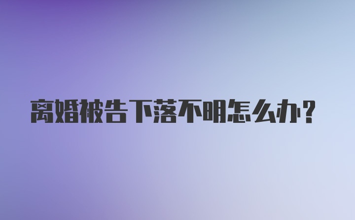 离婚被告下落不明怎么办？