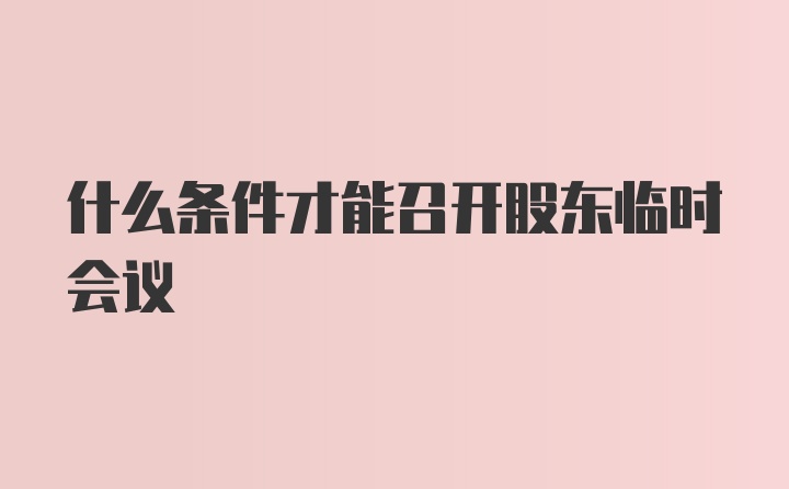 什么条件才能召开股东临时会议