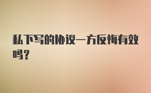 私下写的协议一方反悔有效吗？