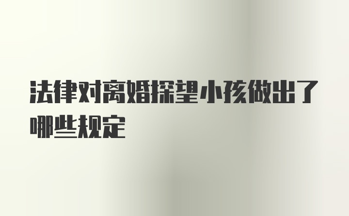 法律对离婚探望小孩做出了哪些规定