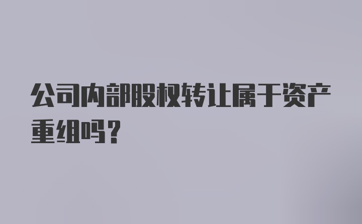 公司内部股权转让属于资产重组吗？