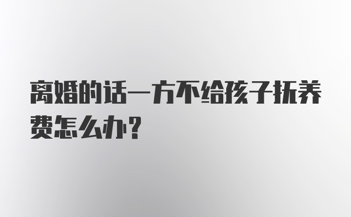 离婚的话一方不给孩子抚养费怎么办？