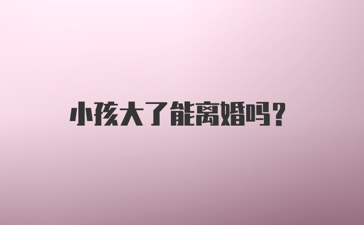 小孩大了能离婚吗?