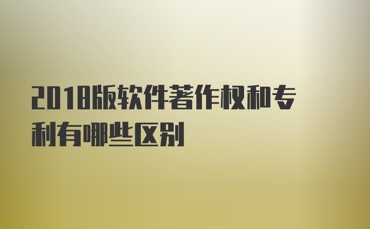 2018版软件著作权和专利有哪些区别