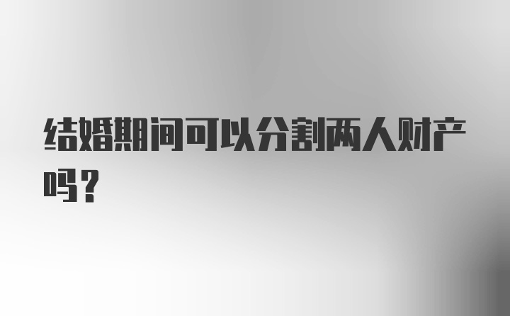 结婚期间可以分割两人财产吗?