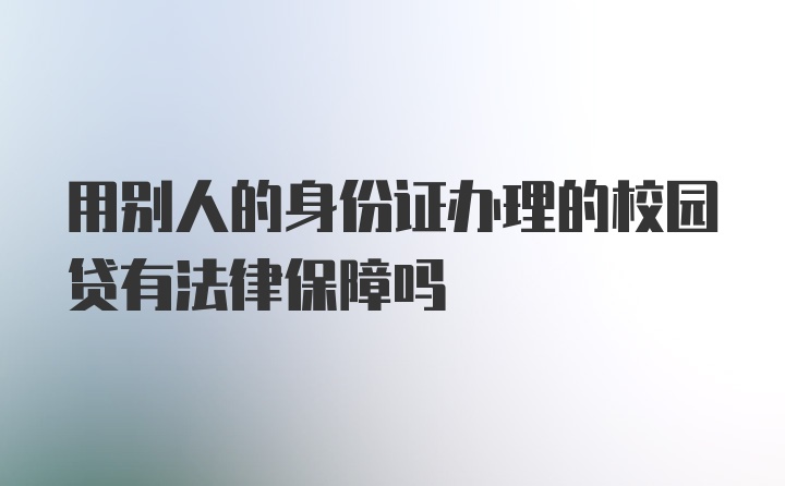 用别人的身份证办理的校园贷有法律保障吗