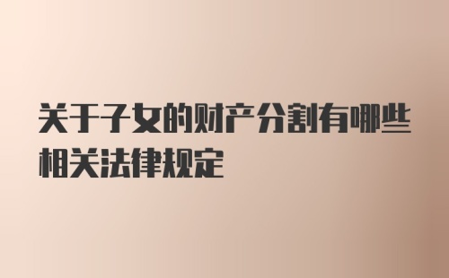 关于子女的财产分割有哪些相关法律规定