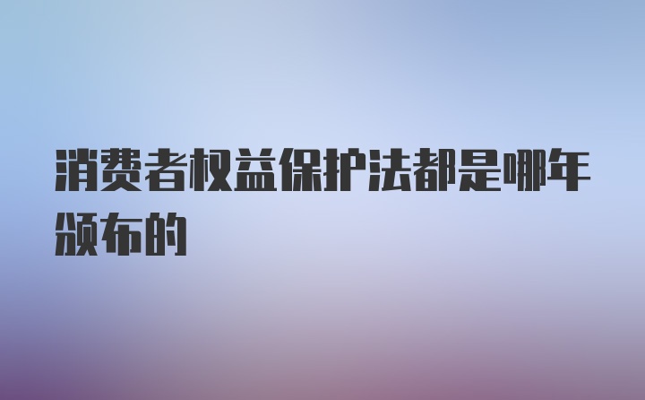 消费者权益保护法都是哪年颁布的