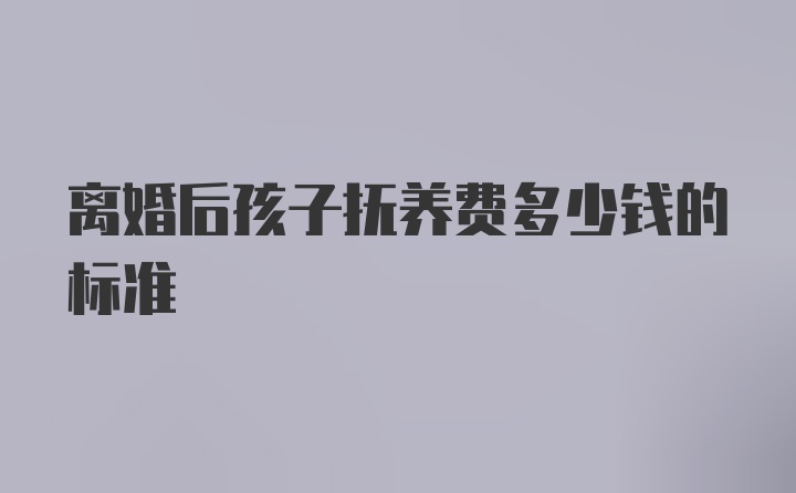 离婚后孩子抚养费多少钱的标准