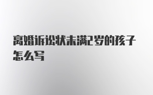 离婚诉讼状未满2岁的孩子怎么写