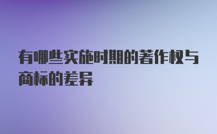 有哪些实施时期的著作权与商标的差异