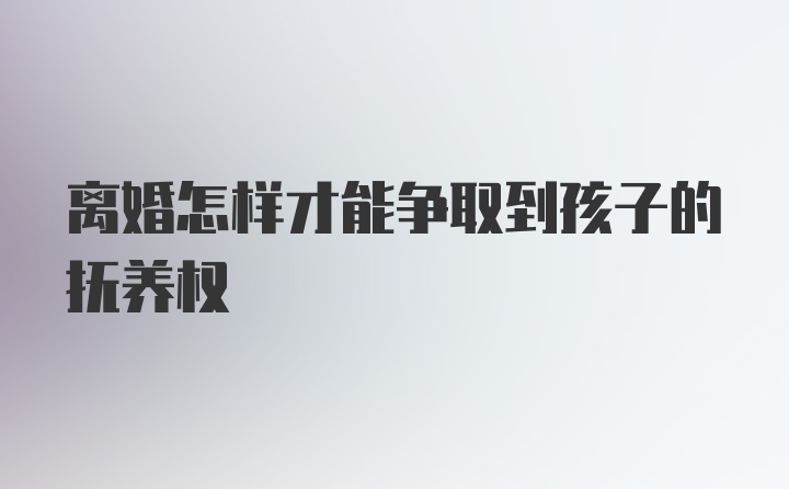 离婚怎样才能争取到孩子的抚养权