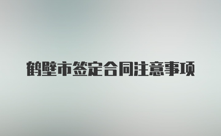 鹤壁市签定合同注意事项