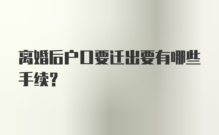 离婚后户口要迁出要有哪些手续?