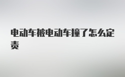 电动车被电动车撞了怎么定责