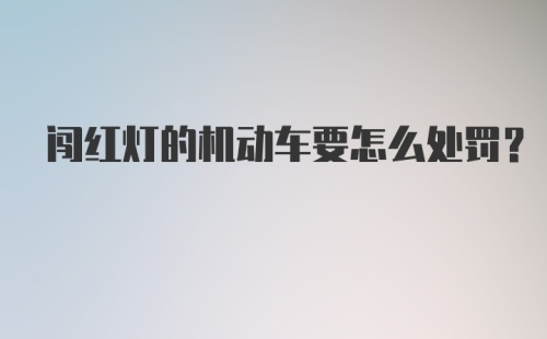 闯红灯的机动车要怎么处罚？