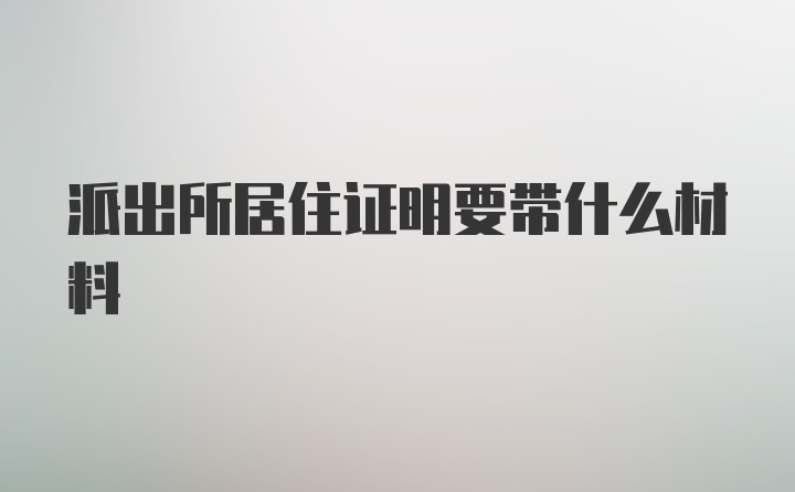 派出所居住证明要带什么材料