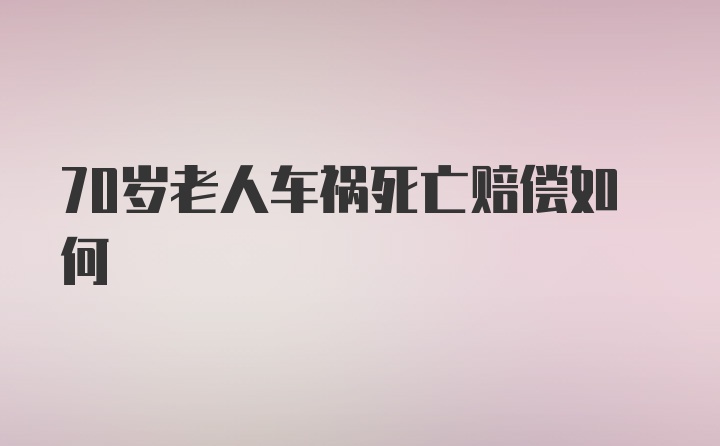 70岁老人车祸死亡赔偿如何