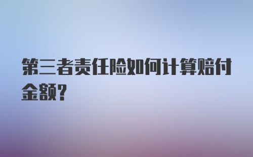 第三者责任险如何计算赔付金额?