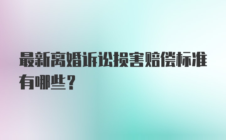 最新离婚诉讼损害赔偿标准有哪些？