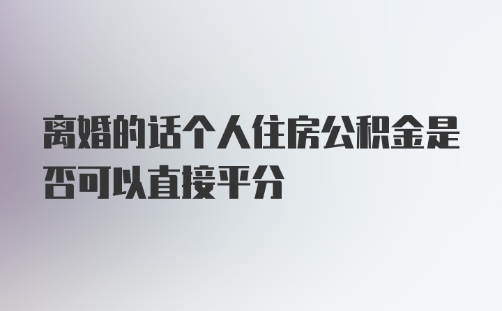 离婚的话个人住房公积金是否可以直接平分