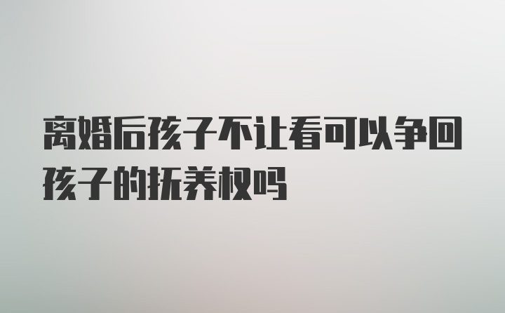 离婚后孩子不让看可以争回孩子的抚养权吗