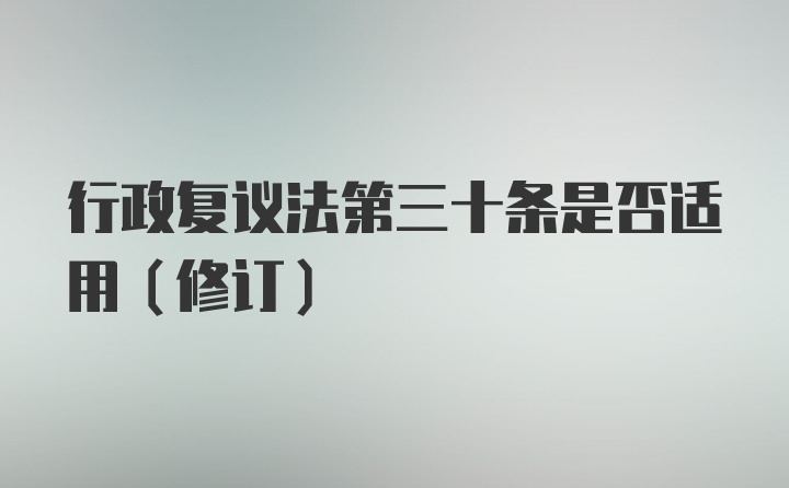 行政复议法第三十条是否适用(修订)