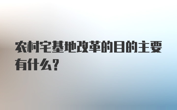 农村宅基地改革的目的主要有什么?