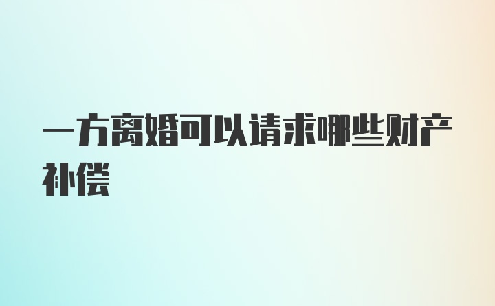 一方离婚可以请求哪些财产补偿