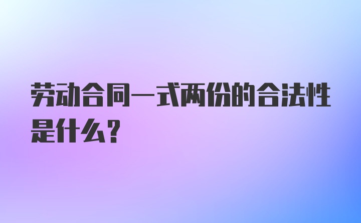 劳动合同一式两份的合法性是什么?