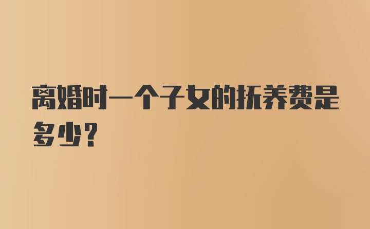 离婚时一个子女的抚养费是多少？