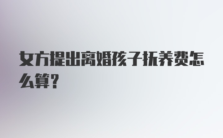 女方提出离婚孩子抚养费怎么算？