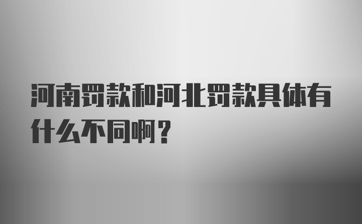 河南罚款和河北罚款具体有什么不同啊？