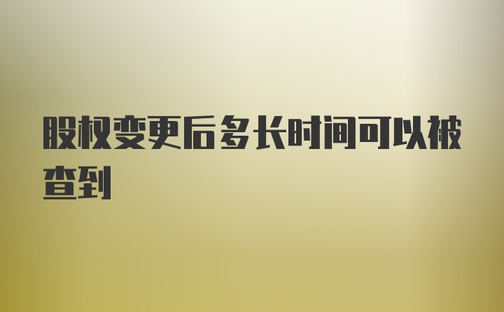 股权变更后多长时间可以被查到