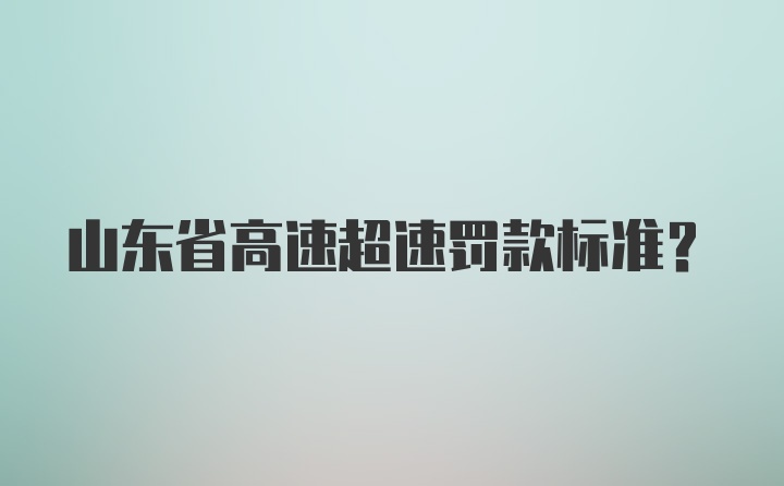 山东省高速超速罚款标准？