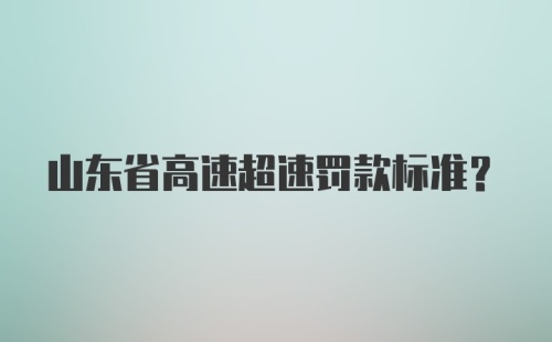 山东省高速超速罚款标准？