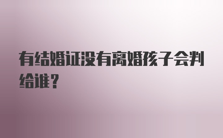 有结婚证没有离婚孩子会判给谁?