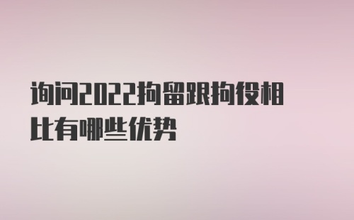 询问2022拘留跟拘役相比有哪些优势