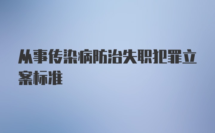 从事传染病防治失职犯罪立案标准