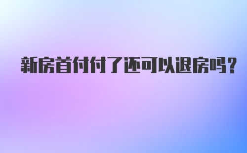 新房首付付了还可以退房吗？