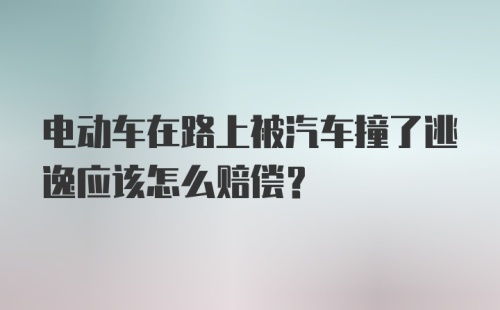 电动车在路上被汽车撞了逃逸应该怎么赔偿？