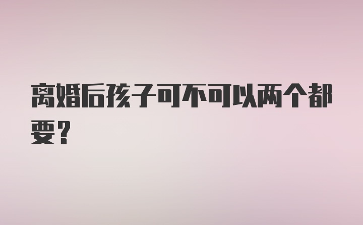 离婚后孩子可不可以两个都要？