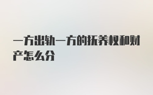 一方出轨一方的抚养权和财产怎么分