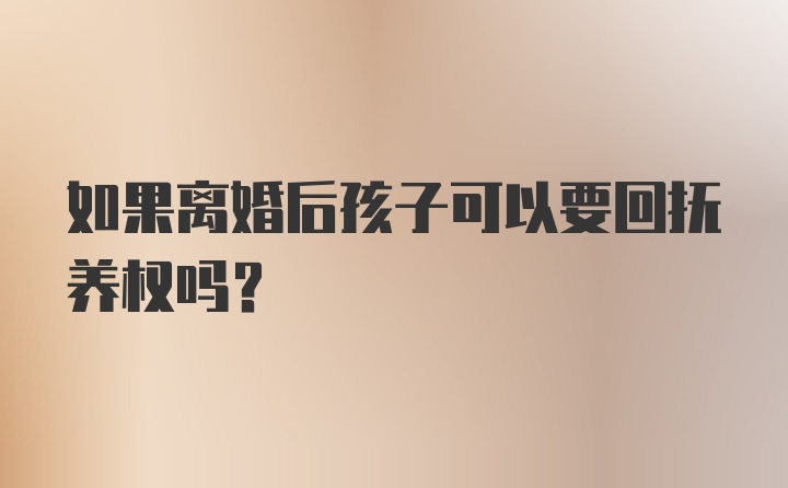 如果离婚后孩子可以要回抚养权吗？