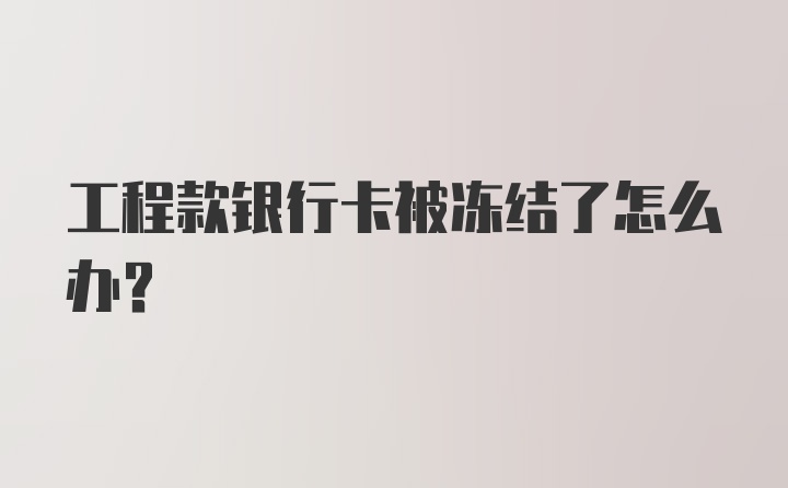 工程款银行卡被冻结了怎么办？