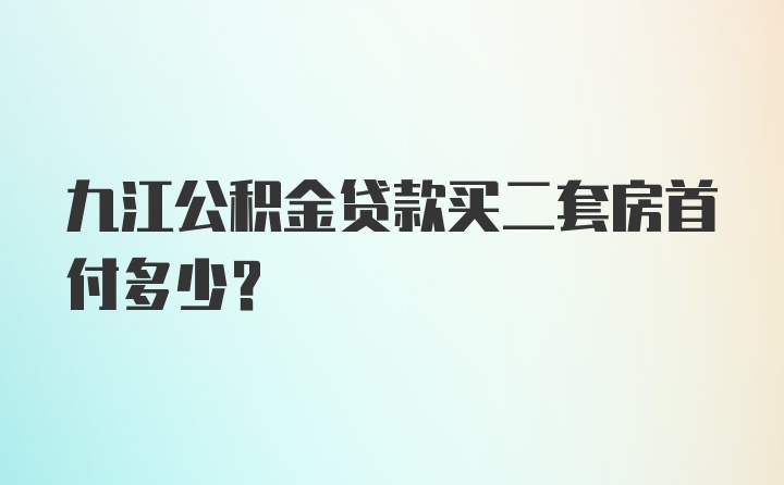 九江公积金贷款买二套房首付多少？