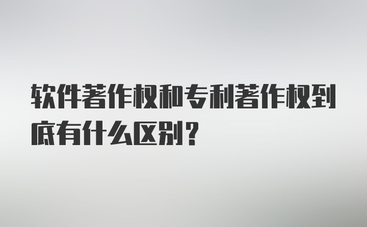 软件著作权和专利著作权到底有什么区别？